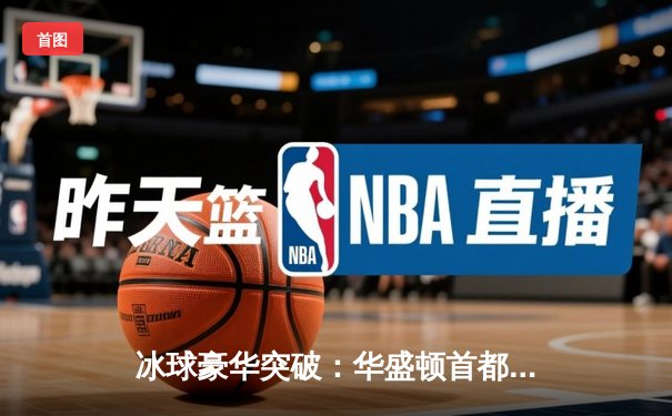 冰球豪华突破：华盛顿首都队逆转战胜波士顿棕熊队