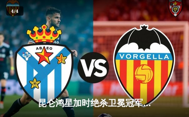 昆仑鸿星加时绝杀卫冕冠军 新援马尔琴科首秀献制胜球 - 4