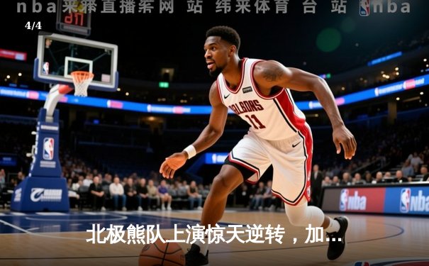 北极熊队上演惊天逆转，加时绝杀卫冕冠军猛犸象队 - 4