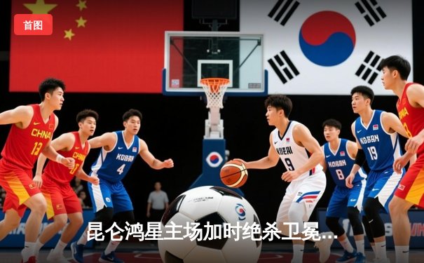 昆仑鸿星主场加时绝杀卫冕冠军，王泰勒独中两元闪耀冰场